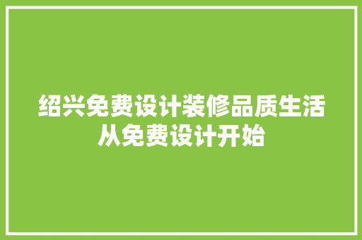 绍兴免费设计装修品质生活从免费设计开始