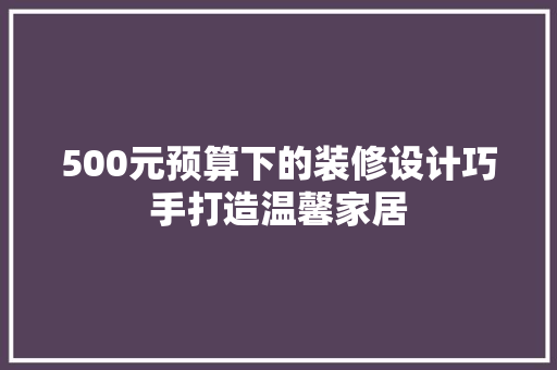 500元预算下的装修设计巧手打造温馨家居
