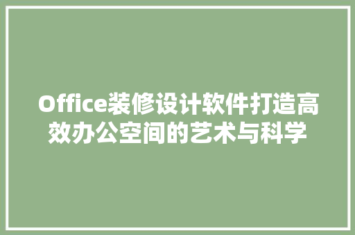 Office装修设计软件打造高效办公空间的艺术与科学  第1张