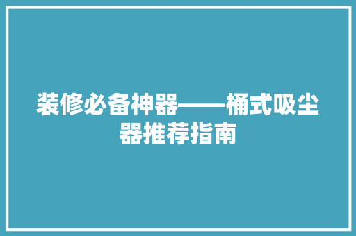 装修必备神器——桶式吸尘器推荐指南