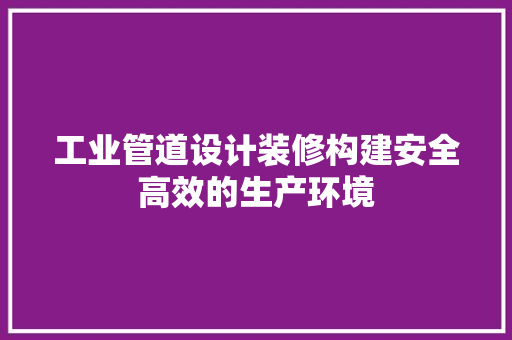 工业管道设计装修构建安全高效的生产环境