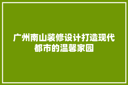 广州南山装修设计打造现代都市的温馨家园