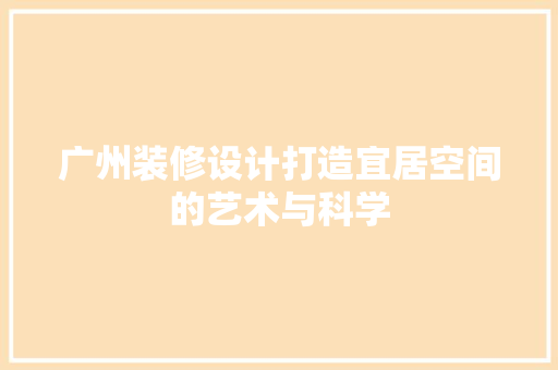 广州装修设计打造宜居空间的艺术与科学
