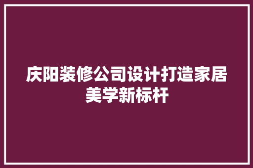 庆阳装修公司设计打造家居美学新标杆
