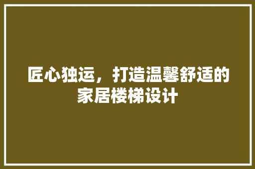 匠心独运，打造温馨舒适的家居楼梯设计  第1张