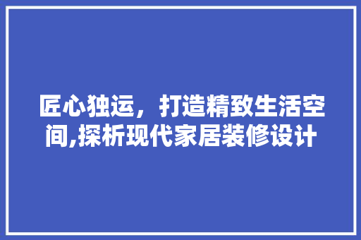 匠心独运，打造精致生活空间,探析现代家居装修设计例子  第1张