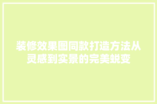装修效果图同款打造方法从灵感到实景的完美蜕变