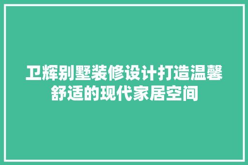 卫辉别墅装修设计打造温馨舒适的现代家居空间