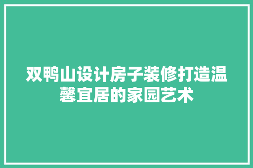 双鸭山设计房子装修打造温馨宜居的家园艺术