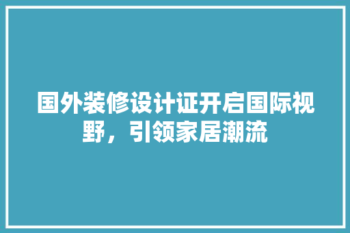 国外装修设计证开启国际视野，引领家居潮流