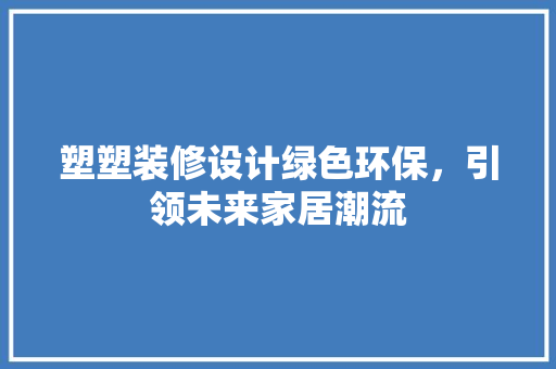塑塑装修设计绿色环保，引领未来家居潮流  第1张