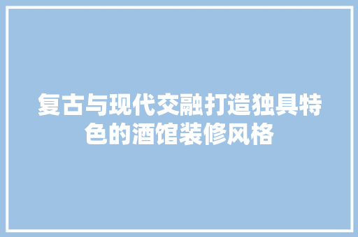 复古与现代交融打造独具特色的酒馆装修风格