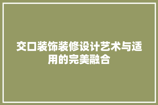交口装饰装修设计艺术与适用的完美融合