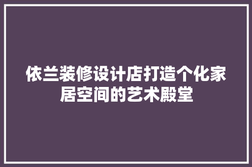 依兰装修设计店打造个化家居空间的艺术殿堂