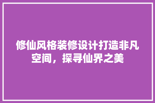 修仙风格装修设计打造非凡空间，探寻仙界之美