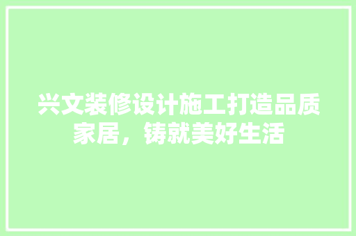 兴文装修设计施工打造品质家居，铸就美好生活