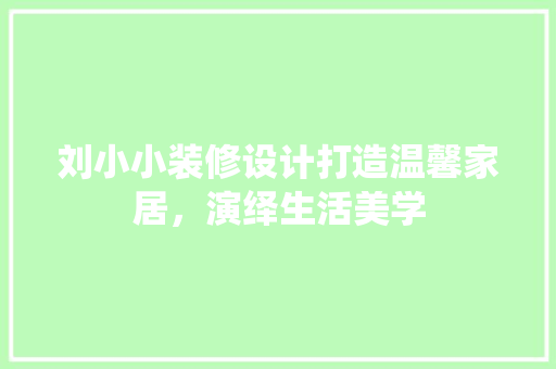 刘小小装修设计打造温馨家居，演绎生活美学