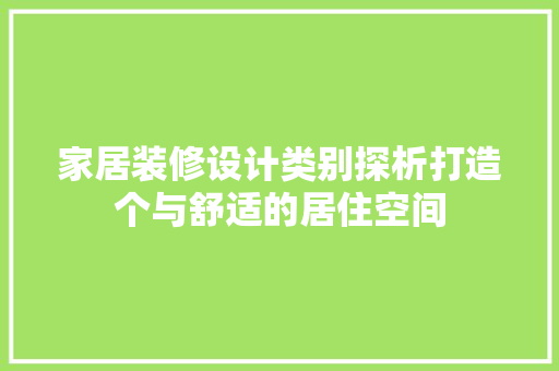 家居装修设计类别探析打造个与舒适的居住空间