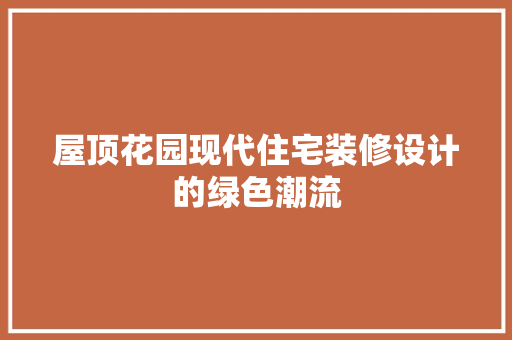 屋顶花园现代住宅装修设计的绿色潮流
