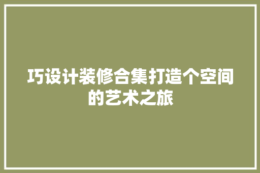 巧设计装修合集打造个空间的艺术之旅