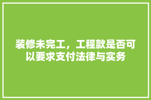 装修未完工，工程款是否可以要求支付法律与实务