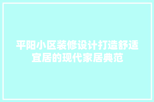 平阳小区装修设计打造舒适宜居的现代家居典范  第1张