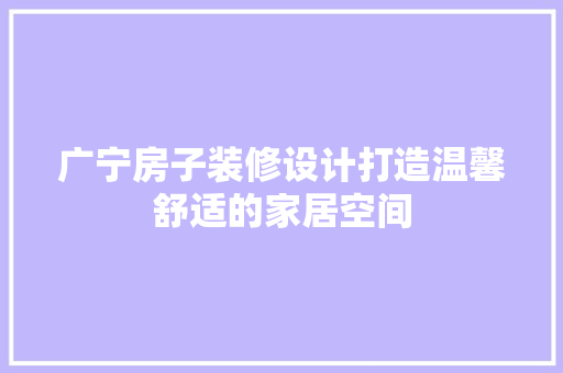 广宁房子装修设计打造温馨舒适的家居空间