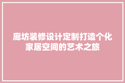 廊坊装修设计定制打造个化家居空间的艺术之旅