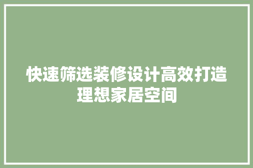 快速筛选装修设计高效打造理想家居空间