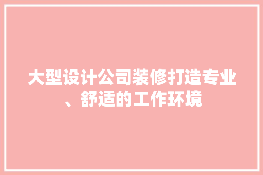 大型设计公司装修打造专业、舒适的工作环境