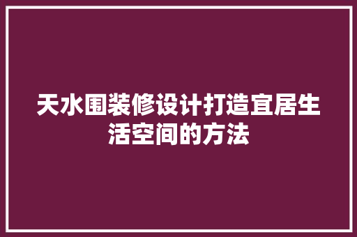 天水围装修设计打造宜居生活空间的方法