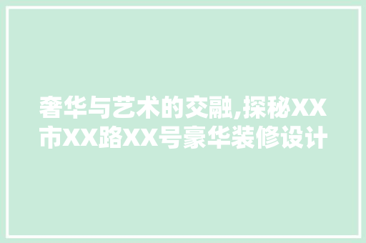 奢华与艺术的交融,探秘XX市XX路XX号豪华装修设计