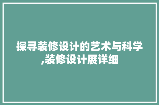 探寻装修设计的艺术与科学,装修设计展详细