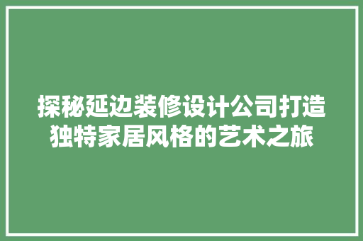 探秘延边装修设计公司打造独特家居风格的艺术之旅