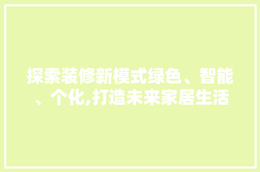 探索装修新模式绿色、智能、个化,打造未来家居生活
