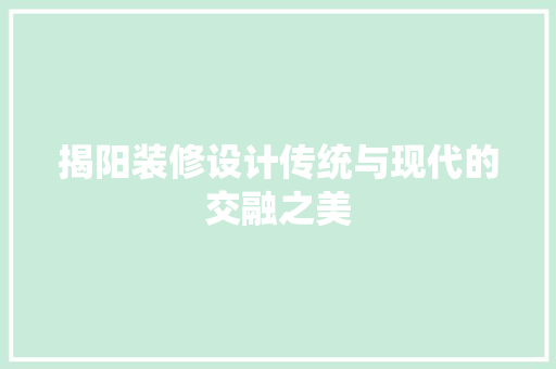 揭阳装修设计传统与现代的交融之美