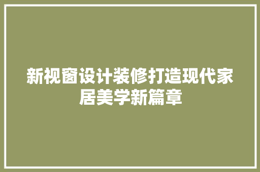新视窗设计装修打造现代家居美学新篇章