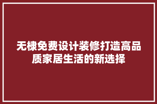 无棣免费设计装修打造高品质家居生活的新选择