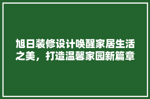 旭日装修设计唤醒家居生活之美，打造温馨家园新篇章