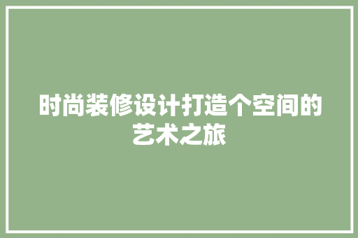 时尚装修设计打造个空间的艺术之旅