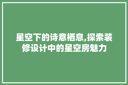 星空下的诗意栖息,探索装修设计中的星空房魅力