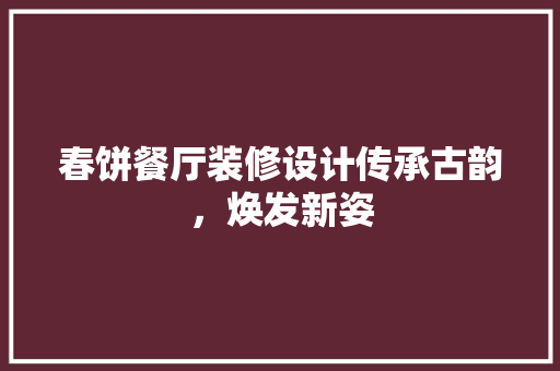春饼餐厅装修设计传承古韵，焕发新姿