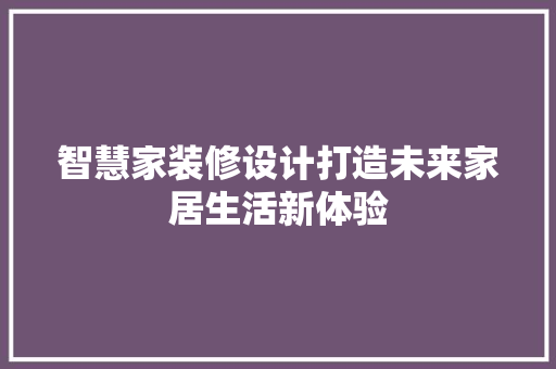 智慧家装修设计打造未来家居生活新体验