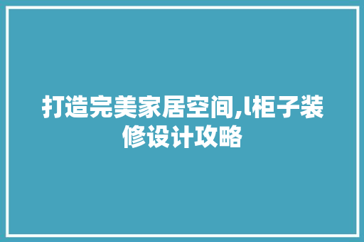 打造完美家居空间,l柜子装修设计攻略