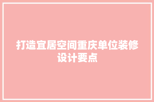 打造宜居空间重庆单位装修设计要点