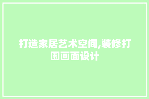 打造家居艺术空间,装修打围画面设计