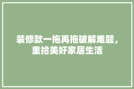 装修款一拖再拖破解难题，重拾美好家居生活