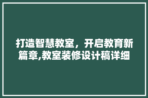 打造智慧教室，开启教育新篇章,教室装修设计稿详细  第1张