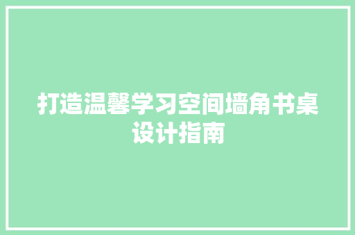 打造温馨学习空间墙角书桌设计指南