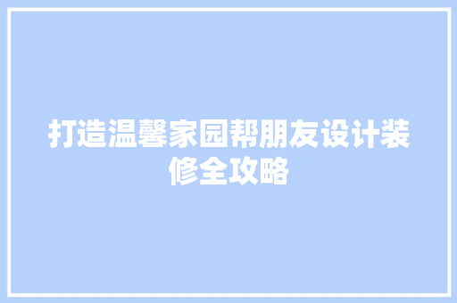打造温馨家园帮朋友设计装修全攻略